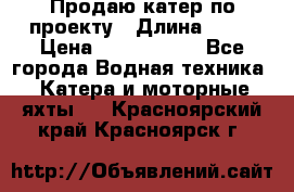 Продаю катер по проекту › Длина ­ 12 › Цена ­ 2 500 000 - Все города Водная техника » Катера и моторные яхты   . Красноярский край,Красноярск г.